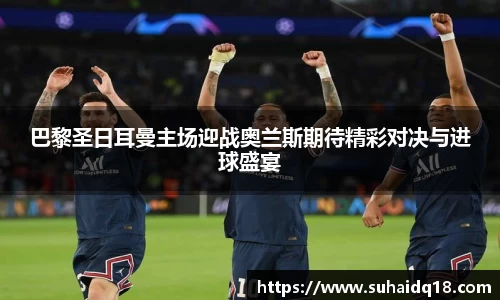 巴黎圣日耳曼主场迎战奥兰斯期待精彩对决与进球盛宴
