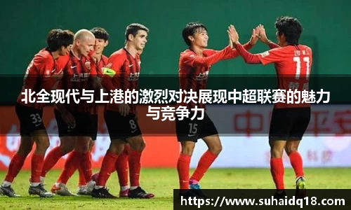 北全现代与上港的激烈对决展现中超联赛的魅力与竞争力